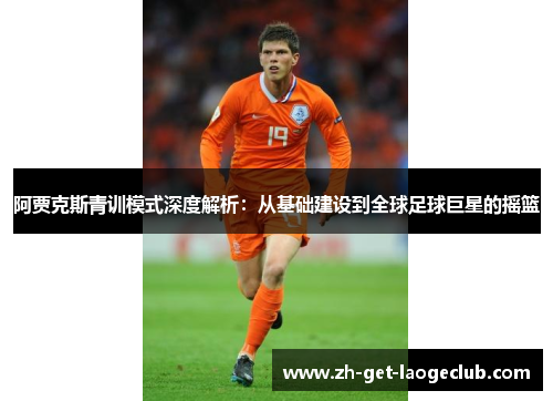阿贾克斯青训模式深度解析：从基础建设到全球足球巨星的摇篮